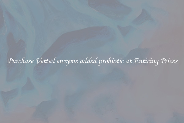 Purchase Vetted enzyme added probiotic at Enticing Prices