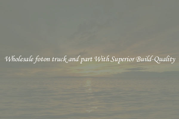 Wholesale foton truck and part With Superior Build-Quality