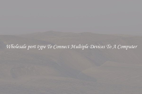 Wholesale port type To Connect Multiple Devices To A Computer