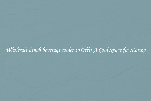 Wholesale bench beverage cooler to Offer A Cool Space for Storing