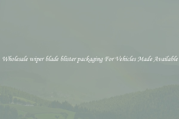 Wholesale wiper blade blister packaging For Vehicles Made Available