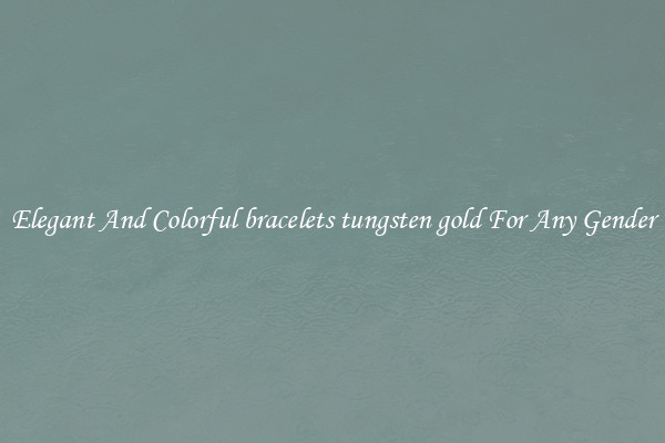 Elegant And Colorful bracelets tungsten gold For Any Gender