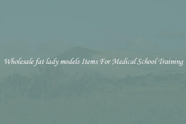 Wholesale fat lady models Items For Medical School Training