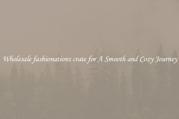 Wholesale fashionations crate for A Smooth and Cozy Journey