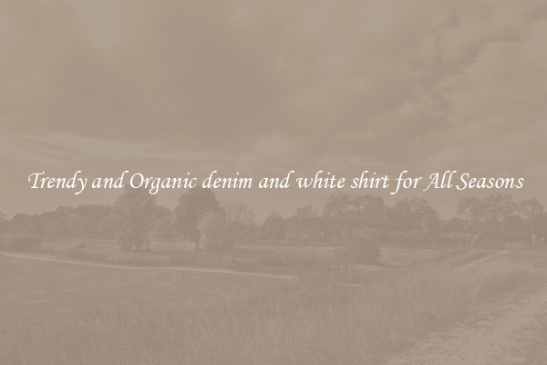 Trendy and Organic denim and white shirt for All Seasons