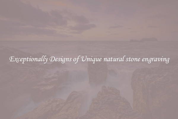 Exceptionally Designs of Unique natural stone engraving