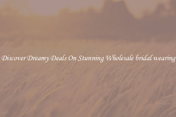 Discover Dreamy Deals On Stunning Wholesale bridal wearing