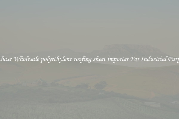 Purchase Wholesale polyethylene roofing sheet importer For Industrial Purposes