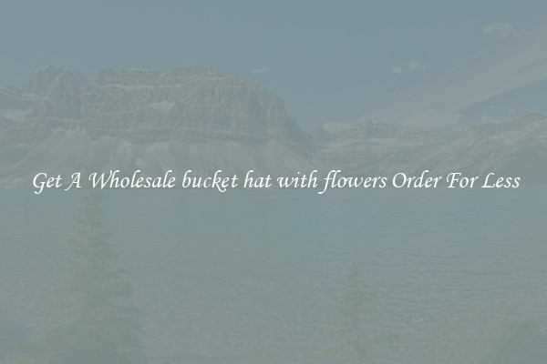 Get A Wholesale bucket hat with flowers Order For Less