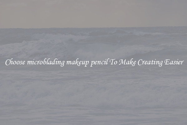 Choose microblading makeup pencil To Make Creating Easier