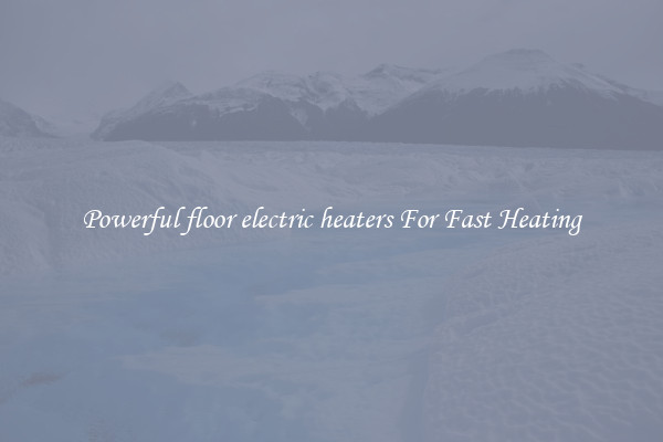 Powerful floor electric heaters For Fast Heating