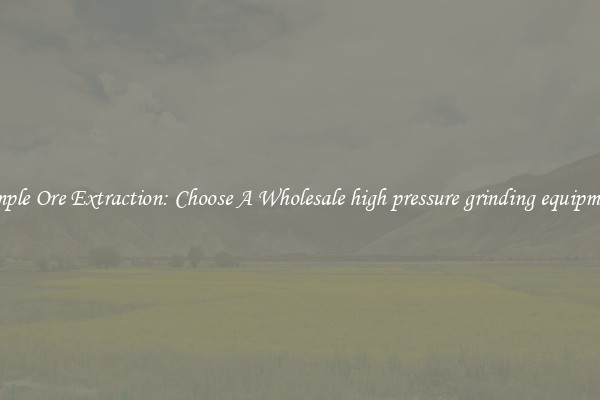 Simple Ore Extraction: Choose A Wholesale high pressure grinding equipment