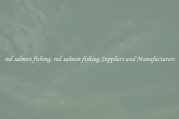 red salmon fishing, red salmon fishing Suppliers and Manufacturers