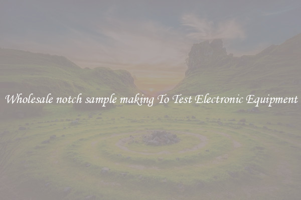 Wholesale notch sample making To Test Electronic Equipment