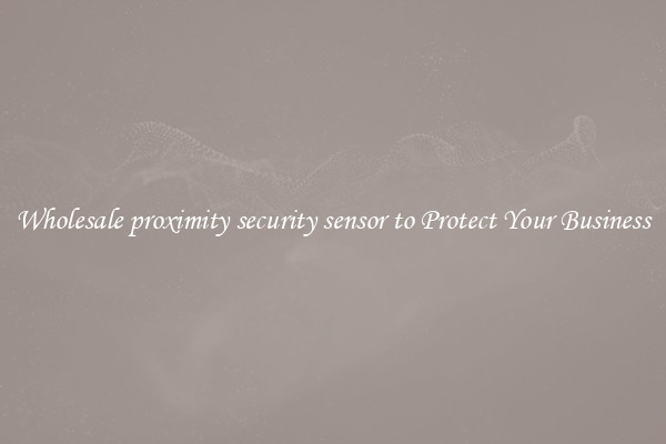 Wholesale proximity security sensor to Protect Your Business