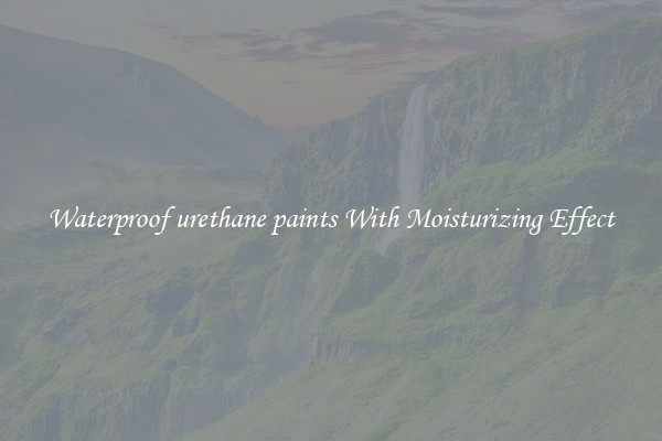 Waterproof urethane paints With Moisturizing Effect