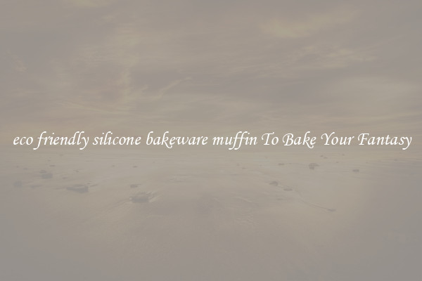 eco friendly silicone bakeware muffin To Bake Your Fantasy