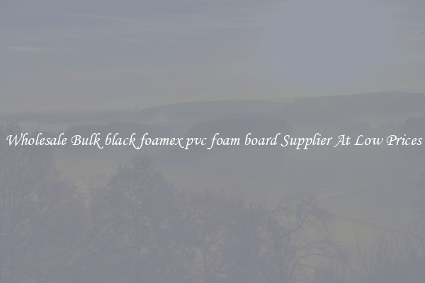 Wholesale Bulk black foamex pvc foam board Supplier At Low Prices