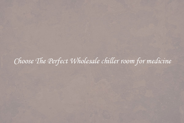 Choose The Perfect Wholesale chiller room for medicine