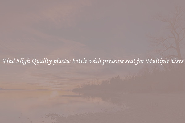 Find High-Quality plastic bottle with pressure seal for Multiple Uses