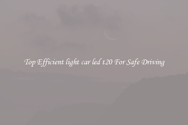 Top Efficient light car led t20 For Safe Driving