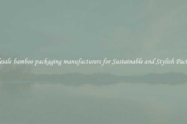 Wholesale bamboo packaging manufacturers for Sustainable and Stylish Packaging