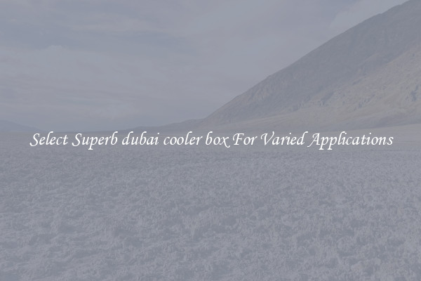 Select Superb dubai cooler box For Varied Applications