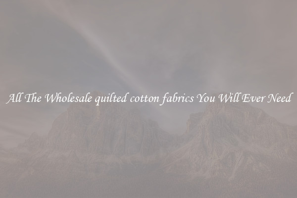 All The Wholesale quilted cotton fabrics You Will Ever Need