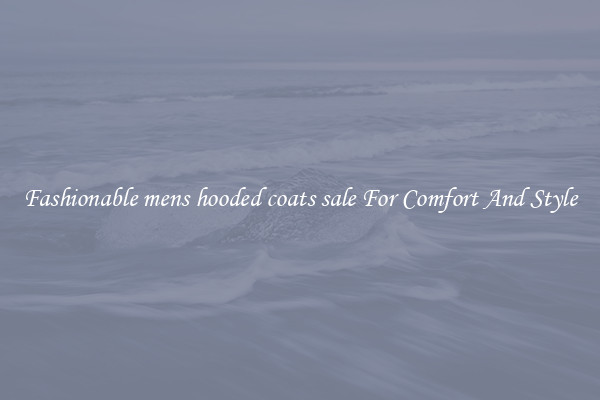 Fashionable mens hooded coats sale For Comfort And Style