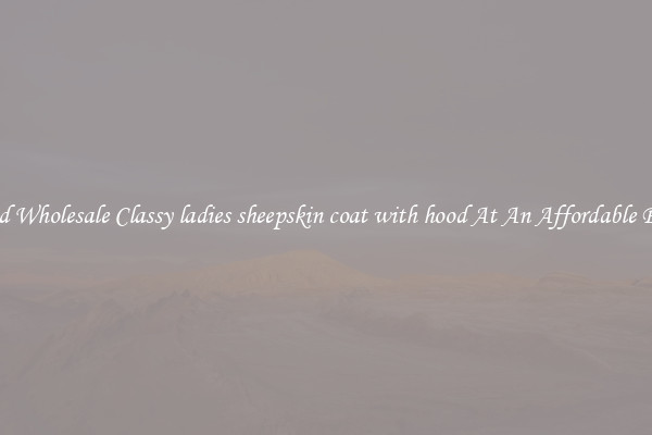 Find Wholesale Classy ladies sheepskin coat with hood At An Affordable Price