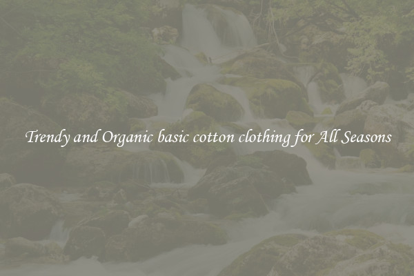 Trendy and Organic basic cotton clothing for All Seasons