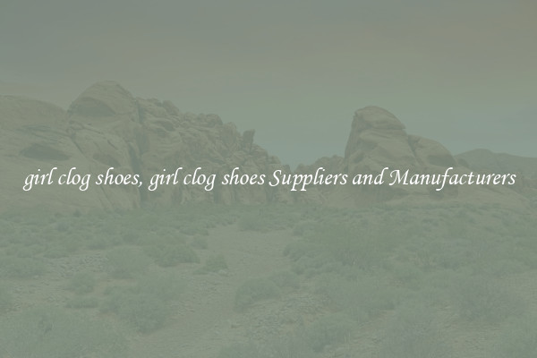 girl clog shoes, girl clog shoes Suppliers and Manufacturers