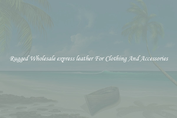 Rugged Wholesale express leather For Clothing And Accessories