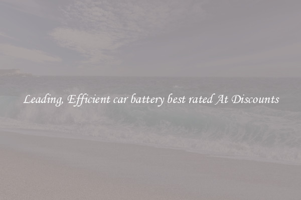 Leading, Efficient car battery best rated At Discounts