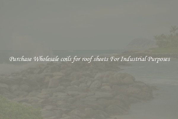 Purchase Wholesale coils for roof sheets For Industrial Purposes