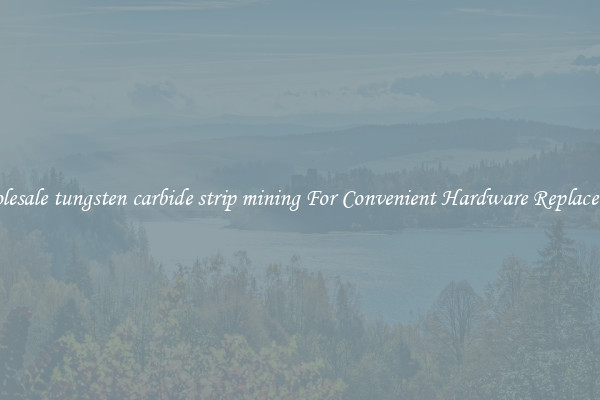 Wholesale tungsten carbide strip mining For Convenient Hardware Replacement