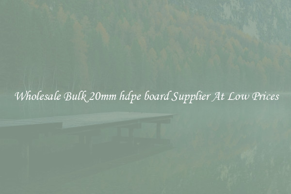 Wholesale Bulk 20mm hdpe board Supplier At Low Prices