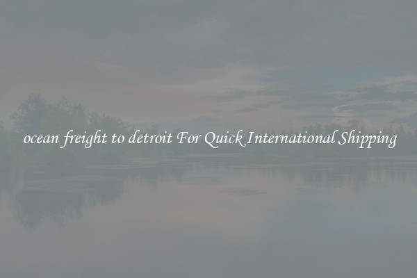 ocean freight to detroit For Quick International Shipping