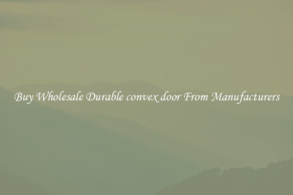 Buy Wholesale Durable convex door From Manufacturers