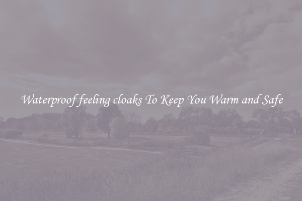 Waterproof feeling cloaks To Keep You Warm and Safe