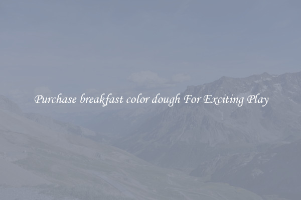 Purchase breakfast color dough For Exciting Play