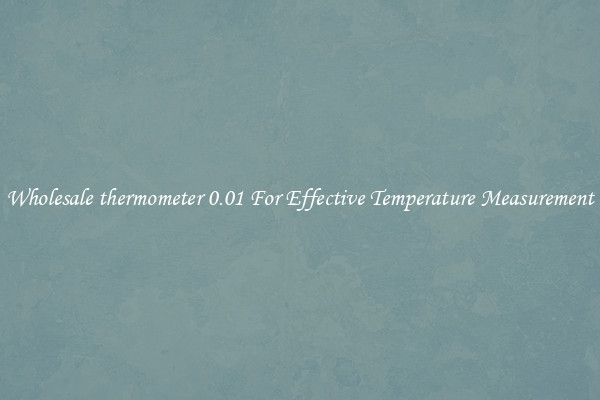 Wholesale thermometer 0.01 For Effective Temperature Measurement