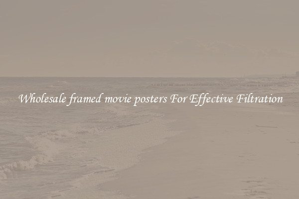 Wholesale framed movie posters For Effective Filtration