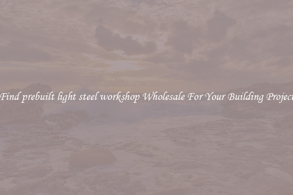 Find prebuilt light steel workshop Wholesale For Your Building Project