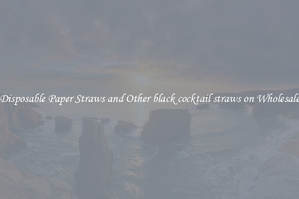 Disposable Paper Straws and Other black cocktail straws on Wholesale
