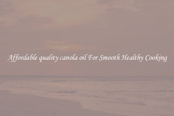 Affordable quality canola oil For Smooth Healthy Cooking