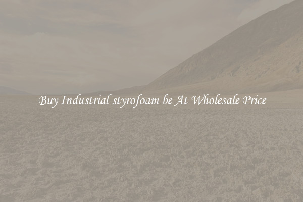 Buy Industrial styrofoam be At Wholesale Price