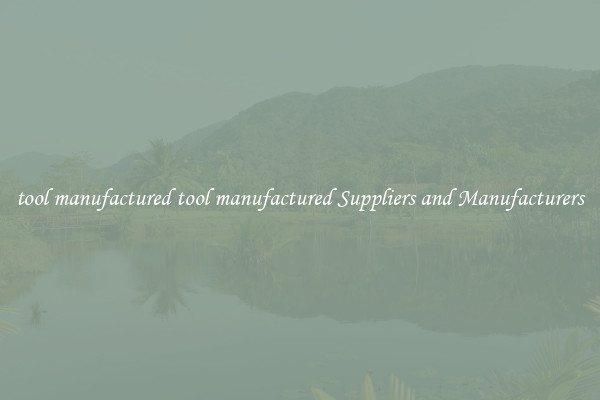 tool manufactured tool manufactured Suppliers and Manufacturers