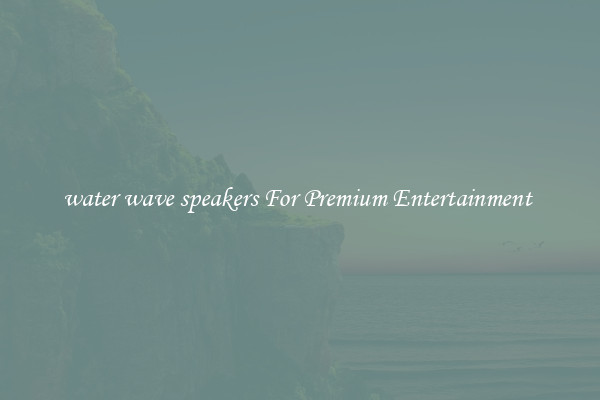water wave speakers For Premium Entertainment 