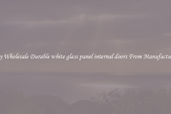 Buy Wholesale Durable white glass panel internal doors From Manufacturers